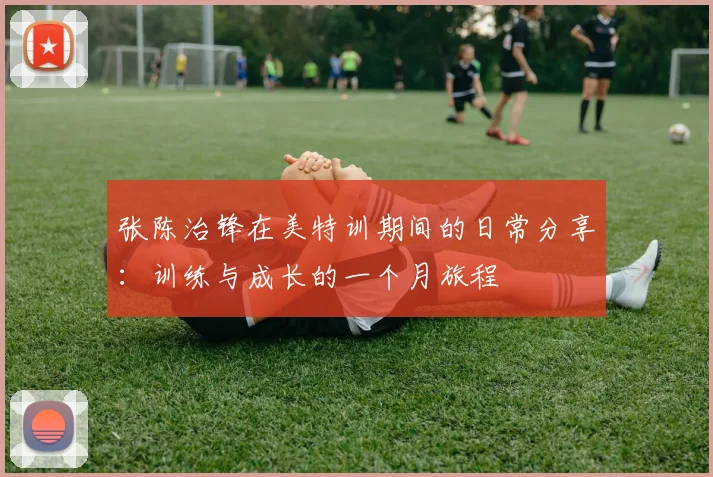 张陈治锋在美特训期间的日常分享：训练与成长的一个月旅程