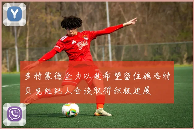 多特蒙德全力以赴希望留住施洛特贝克经纪人会谈取得积极进展
