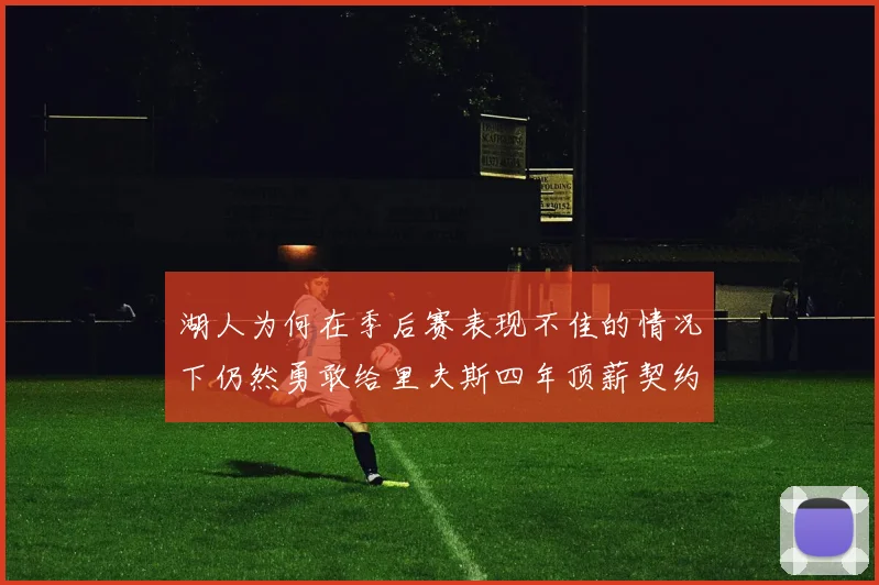 湖人为何在季后赛表现不佳的情况下仍然勇敢给里夫斯四年顶薪契约