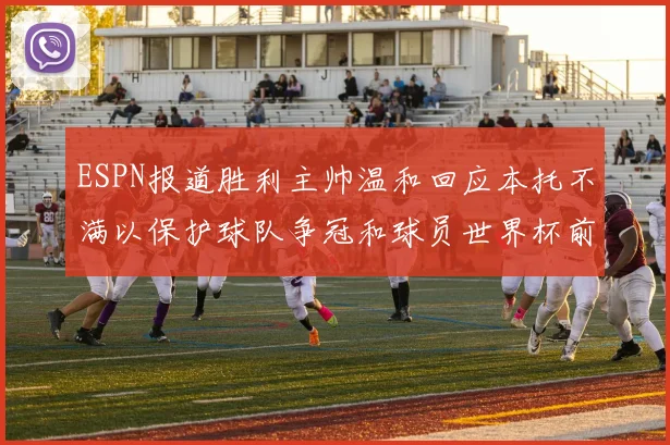 ESPN报道胜利主帅温和回应本托不满以保护球队争冠和球员世界杯前景