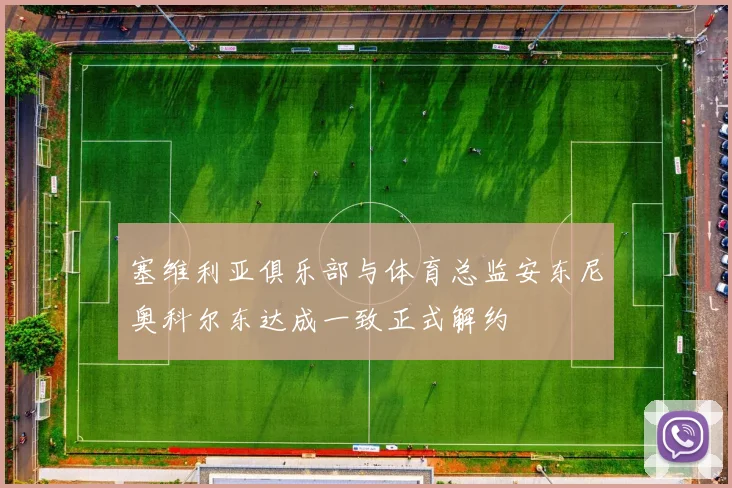 塞维利亚俱乐部与体育总监安东尼奥科尔东达成一致正式解约