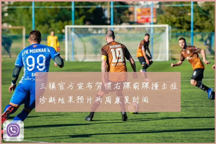 三镇官方宣布贺惯右踝前踝撞击症诊断结果预计两周康复时间