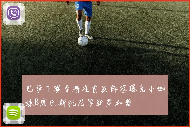 巴萨下赛季潜在首发阵容曝光小蜘蛛B席巴斯托尼等新星加盟