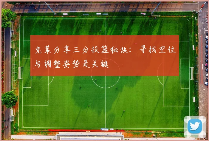 克莱分享三分投篮秘诀：寻找空位与调整姿势是关键